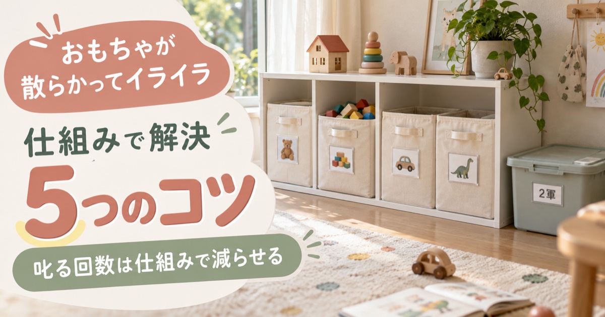 おもちゃが散らかってイライラする前に。仕組みで解決する5つのコツ